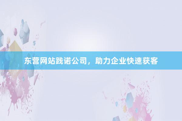 东营网站践诺公司,助力企业快速获客