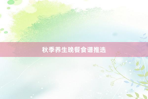 秋季养生晚餐食谱推选