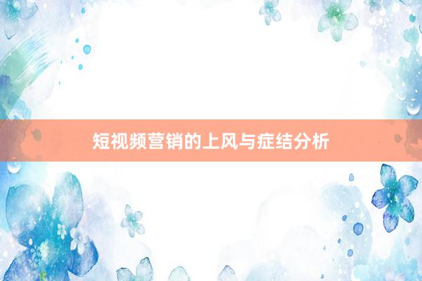 短视频营销的上风与症结分析